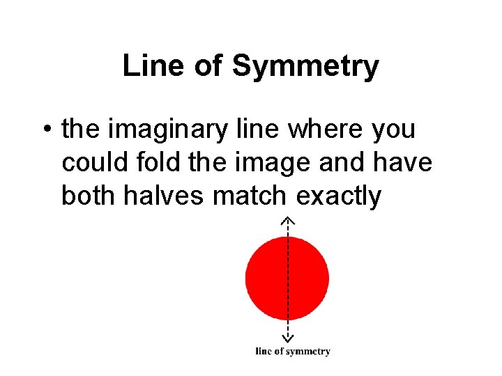 Line of Symmetry • the imaginary line where you could fold the image and