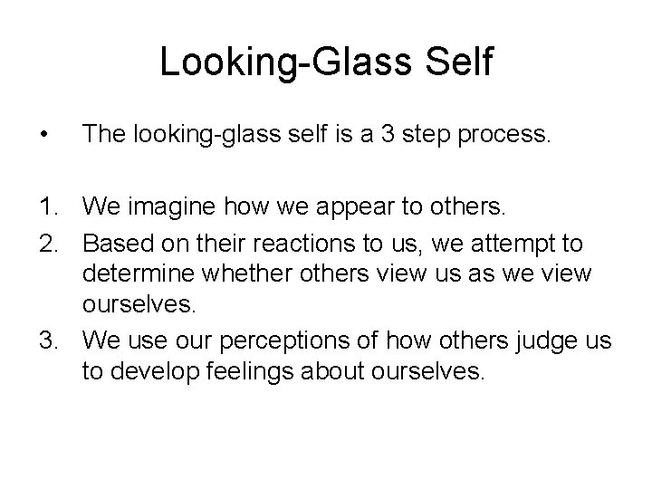 Looking-Glass Self • The looking-glass self is a 3 step process. 1. We imagine