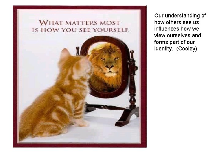 Our understanding of how others see us influences how we view ourselves and forms