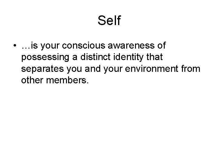 Self • …is your conscious awareness of possessing a distinct identity that separates you