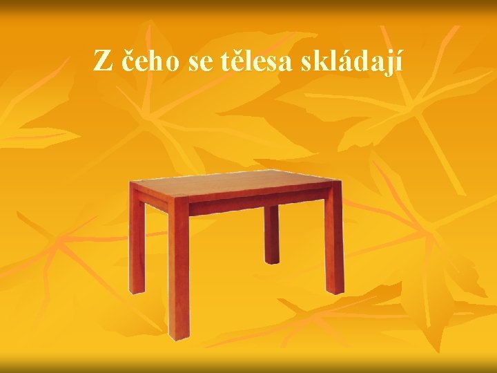 Z čeho se tělesa skládají 