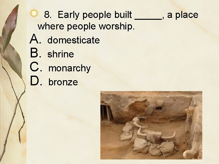 8. Early people built _____, a place where people worship. A. domesticate B. shrine