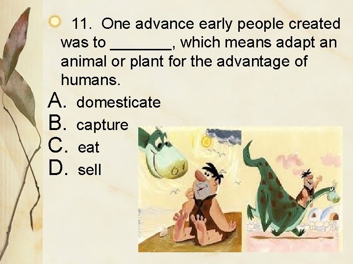 11. One advance early people created was to _______, which means adapt an animal