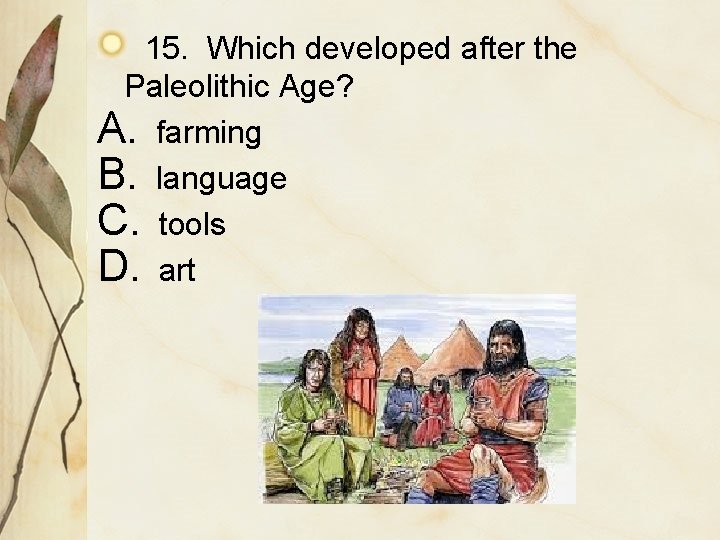 15. Which developed after the Paleolithic Age? A. farming B. language C. tools D.