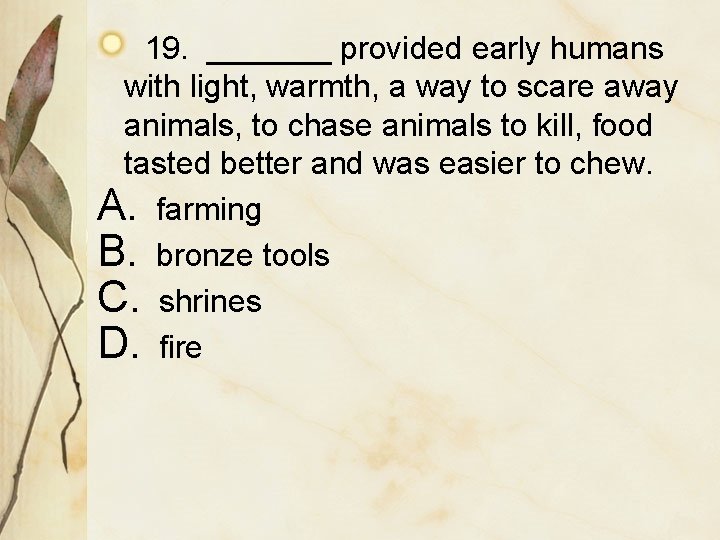 19. _______ provided early humans with light, warmth, a way to scare away animals,