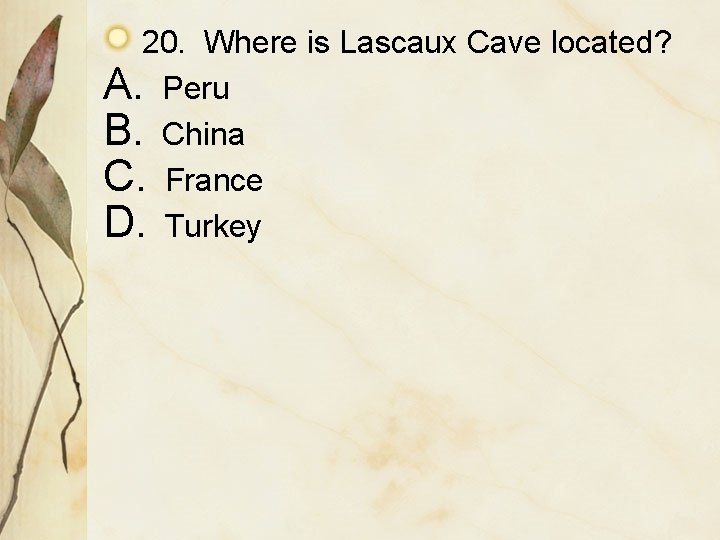 20. Where is Lascaux Cave located? A. Peru B. China C. France D. Turkey