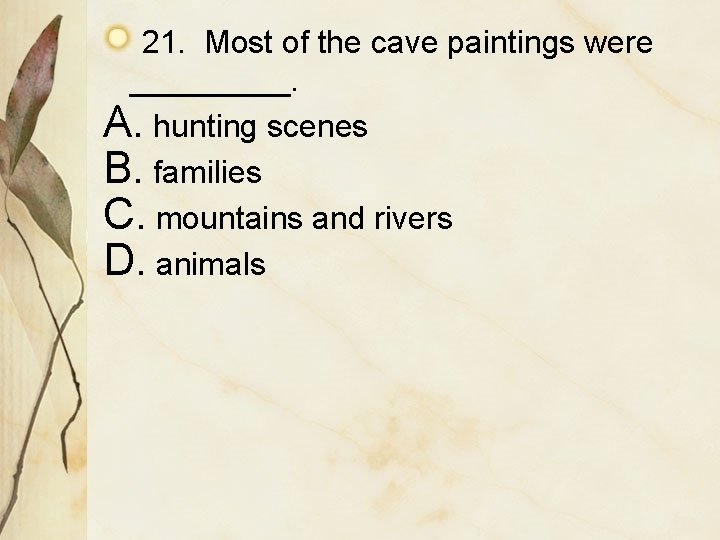 21. Most of the cave paintings were _____. A. hunting scenes B. families C.