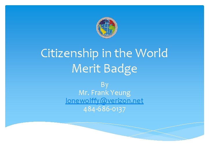 Citizenship in the World Merit Badge By Mr. Frank Yeung lonewolffy@verizon. net 484 -686