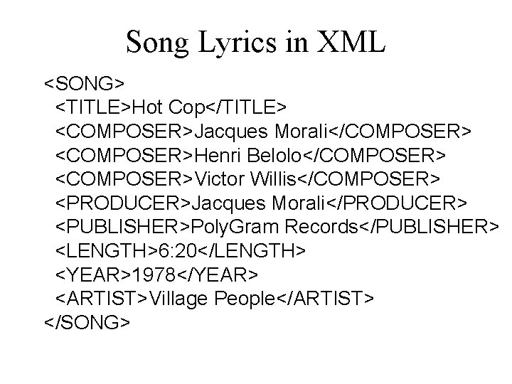 Song Lyrics in XML <SONG> <TITLE>Hot Cop</TITLE> <COMPOSER>Jacques Morali</COMPOSER> <COMPOSER>Henri Belolo</COMPOSER> <COMPOSER>Victor Willis</COMPOSER> <PRODUCER>Jacques