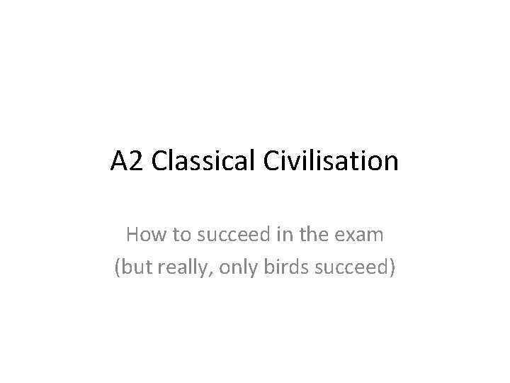 A 2 Classical Civilisation How to succeed in the exam (but really, only birds