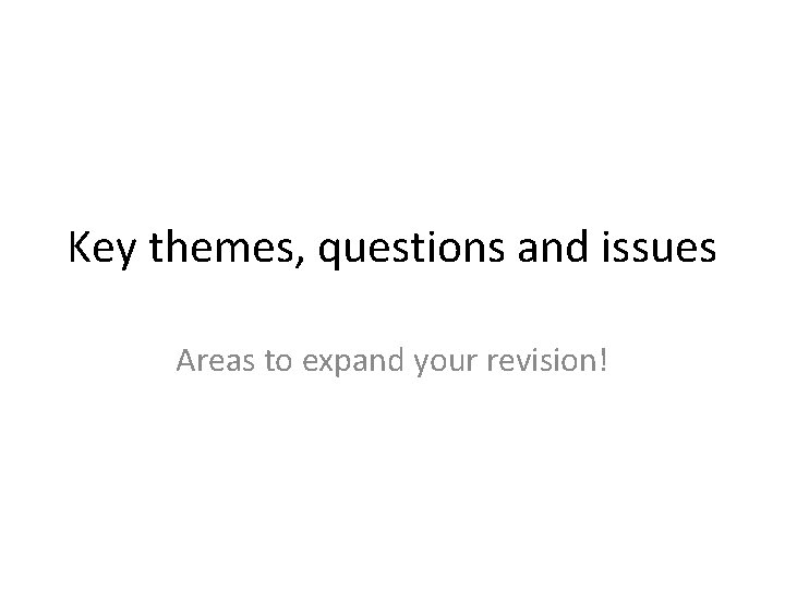 Key themes, questions and issues Areas to expand your revision! 