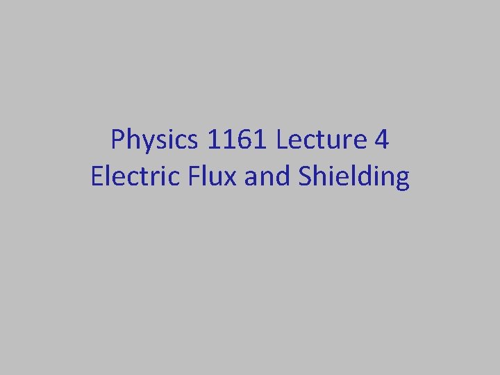 Physics 1161 Lecture 4 Electric Flux and Shielding 