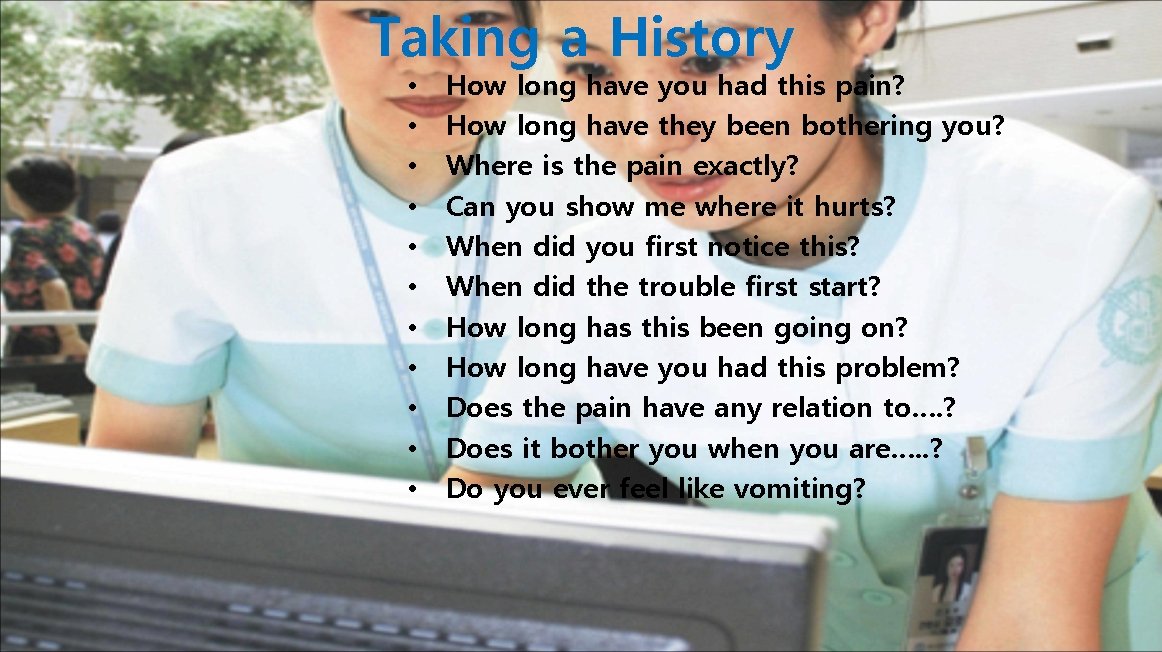 Taking a History • • • How long have you had this pain? How