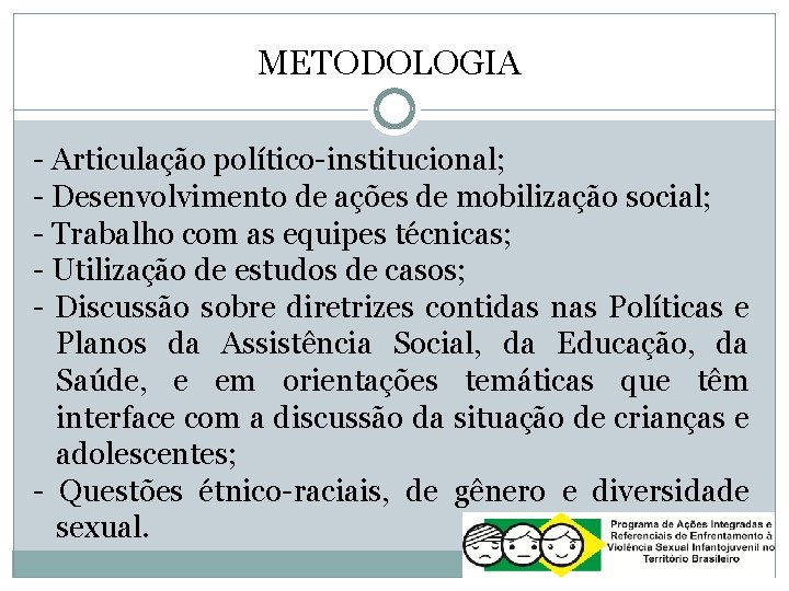 METODOLOGIA - Articulação político-institucional; - Desenvolvimento de ações de mobilização social; - Trabalho com