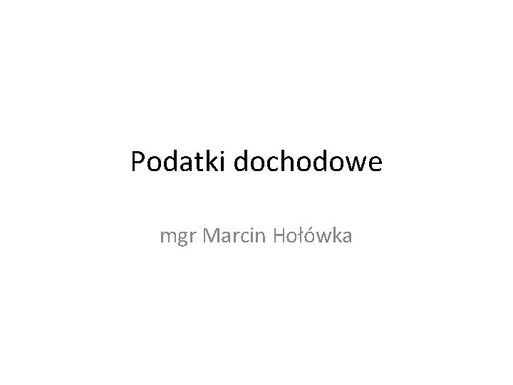 Podatki dochodowe mgr Marcin Hołówka 