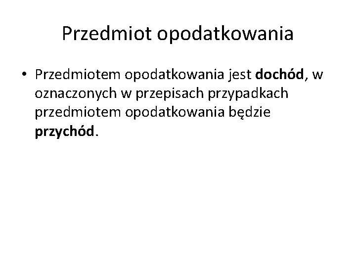 Przedmiot opodatkowania • Przedmiotem opodatkowania jest dochód, w oznaczonych w przepisach przypadkach przedmiotem opodatkowania