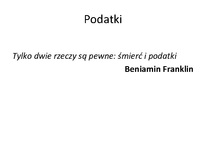 Podatki Tylko dwie rzeczy są pewne: śmierć i podatki Beniamin Franklin 