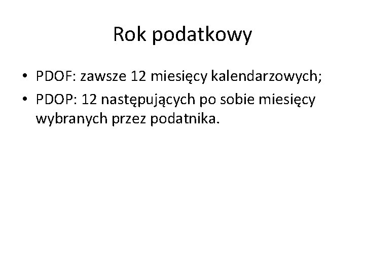 Rok podatkowy • PDOF: zawsze 12 miesięcy kalendarzowych; • PDOP: 12 następujących po sobie