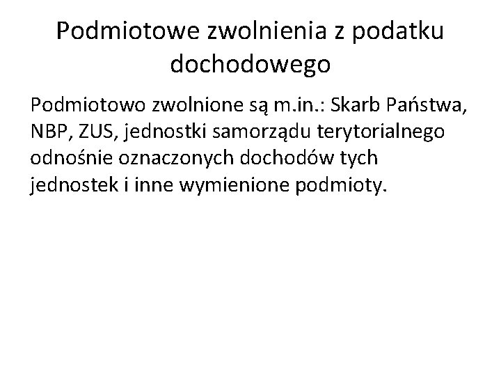 Podmiotowe zwolnienia z podatku dochodowego Podmiotowo zwolnione są m. in. : Skarb Państwa, NBP,