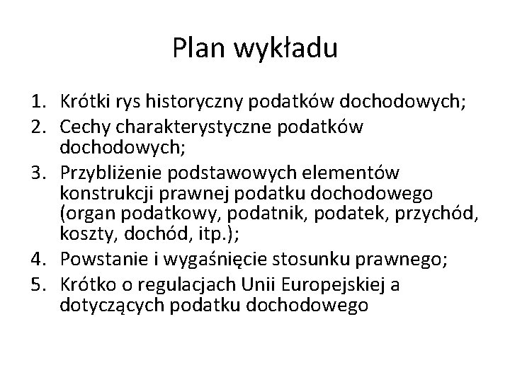 Plan wykładu 1. Krótki rys historyczny podatków dochodowych; 2. Cechy charakterystyczne podatków dochodowych; 3.