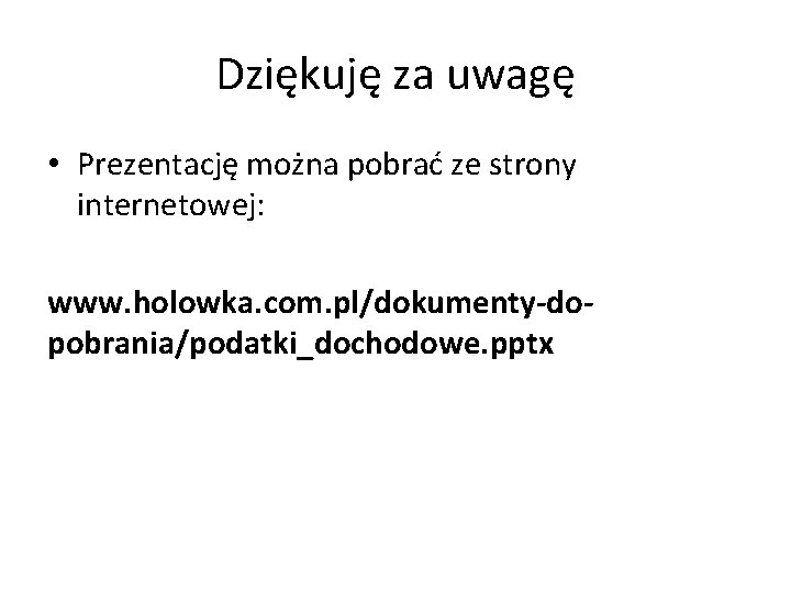 Dziękuję za uwagę • Prezentację można pobrać ze strony internetowej: www. holowka. com. pl/dokumenty-dopobrania/podatki_dochodowe.