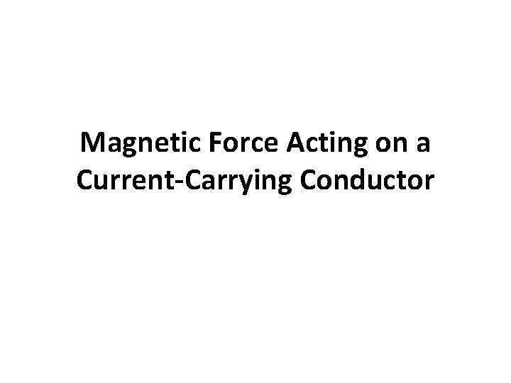 Magnetic Force Acting on a Current-Carrying Conductor Magnetic Force Acting on a Current-Carrying Conductor