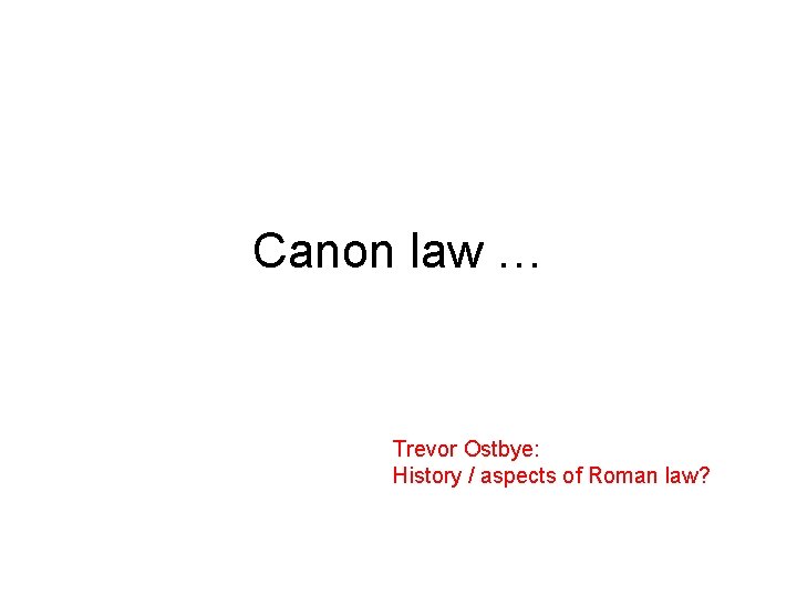 Canon law … Trevor Ostbye: History / aspects of Roman law? 