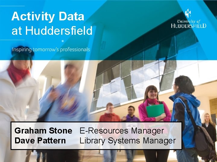 Activity Data at Huddersfield Graham Stone E-Resources Manager Dave Pattern Library Systems Manager 
