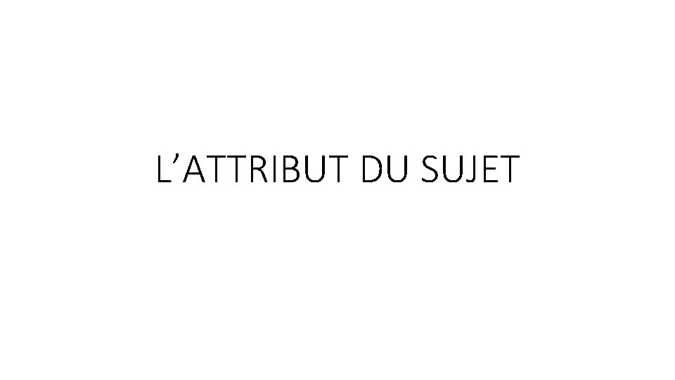 L’ATTRIBUT DU SUJET 