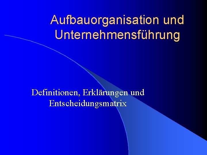 Aufbauorganisation und Unternehmensführung Definitionen, Erklärungen und Entscheidungsmatrix 