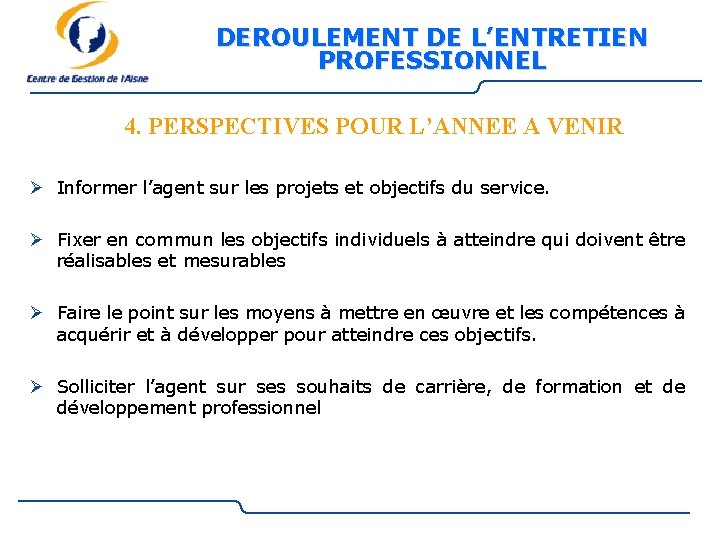 DEROULEMENT DE L’ENTRETIEN PROFESSIONNEL 4. PERSPECTIVES POUR L’ANNEE A VENIR Ø Informer l’agent sur