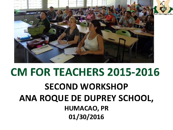 CM FOR TEACHERS 2015 -2016 SECOND WORKSHOP ANA ROQUE DE DUPREY SCHOOL, HUMACAO, PR