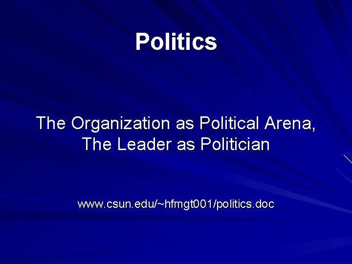 Politics The Organization as Political Arena, The Leader as Politician www. csun. edu/~hfmgt 001/politics.