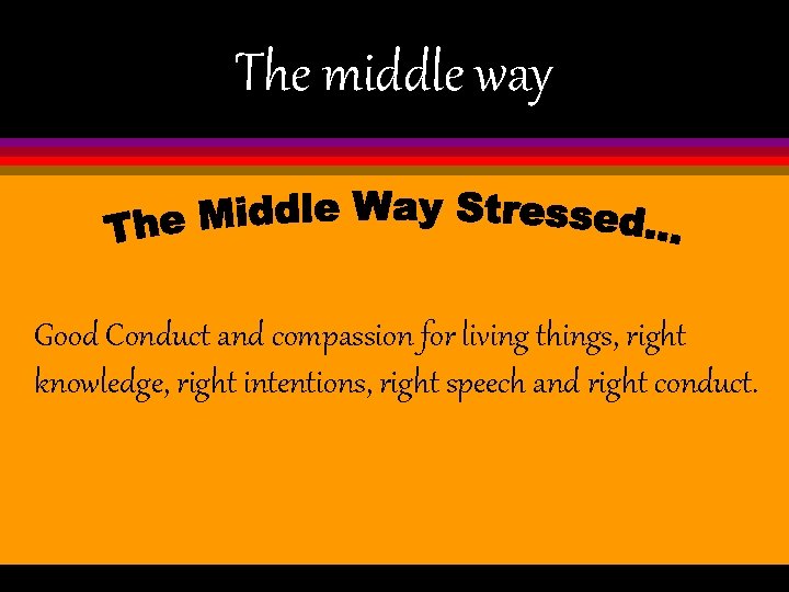 The middle way Good Conduct and compassion for living things, right knowledge, right intentions,