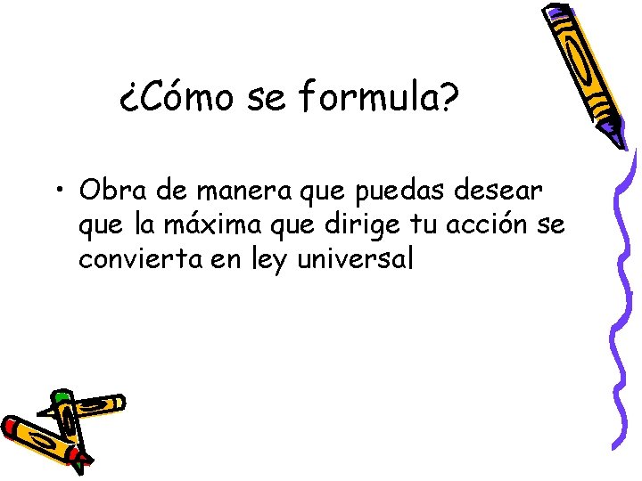 ¿Cómo se formula? • Obra de manera que puedas desear que la máxima que