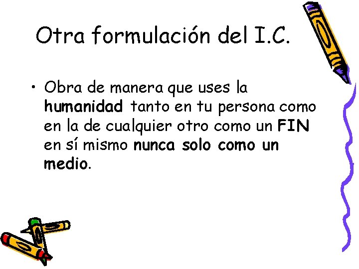 Otra formulación del I. C. • Obra de manera que uses la humanidad tanto