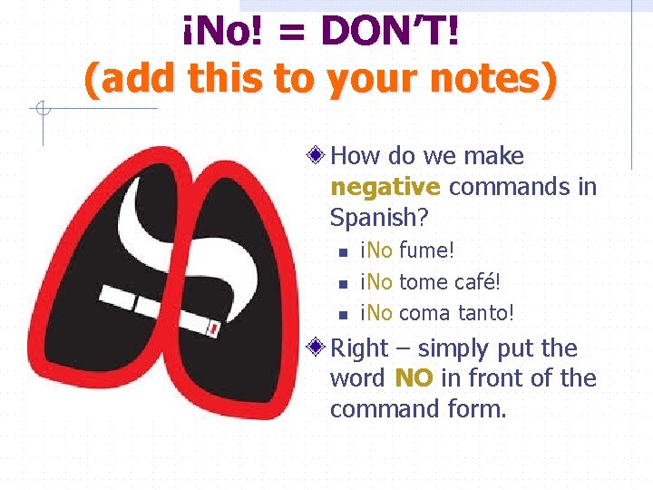 ¡No! = DON’T! (add this to your notes) How do we make negative commands