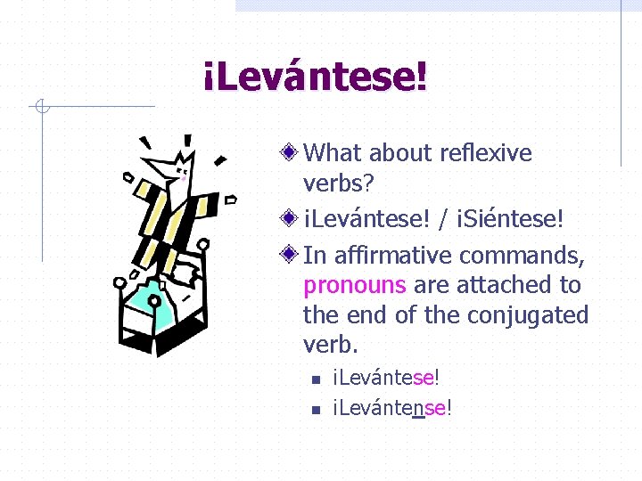 ¡Levántese! What about reflexive verbs? ¡Levántese! / ¡Siéntese! In affirmative commands, pronouns are attached