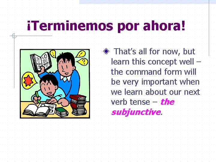 ¡Terminemos por ahora! That’s all for now, but learn this concept well – the