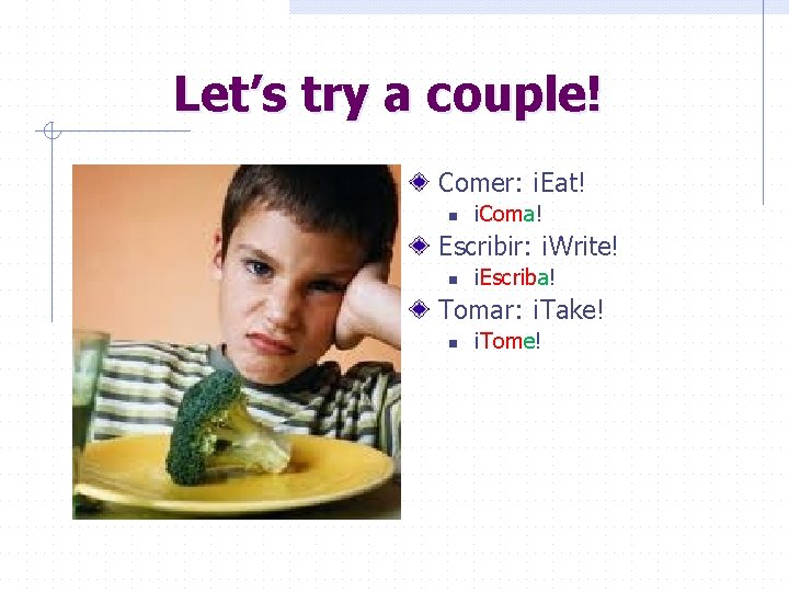 Let’s try a couple! Comer: ¡Eat! n ¡Coma! Escribir: ¡Write! n ¡Escriba! Tomar: ¡Take!