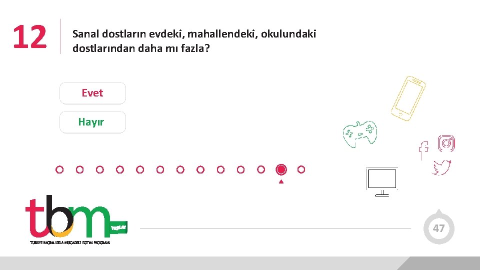 12 Sanal dostların evdeki, mahallendeki, okulundaki dostlarından daha mı fazla? Evet Hayır 47 