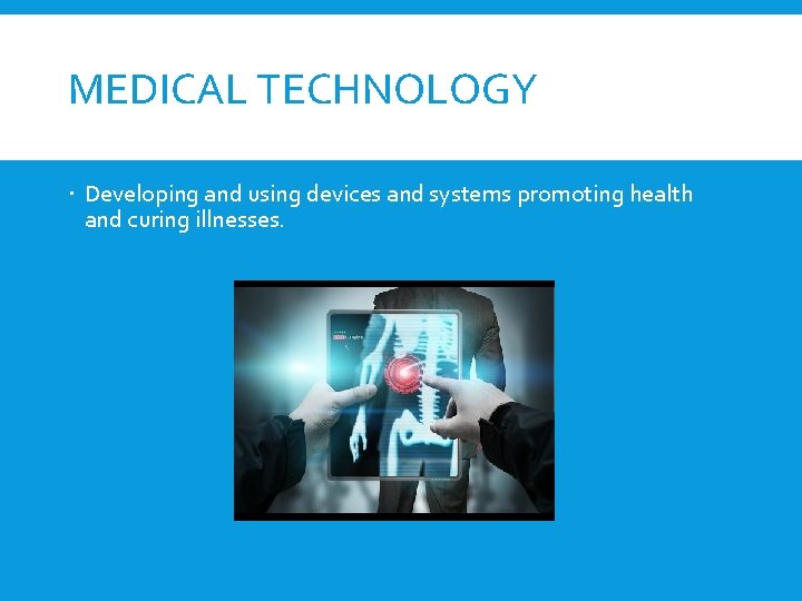 MEDICAL TECHNOLOGY Developing and using devices and systems promoting health and curing illnesses. 