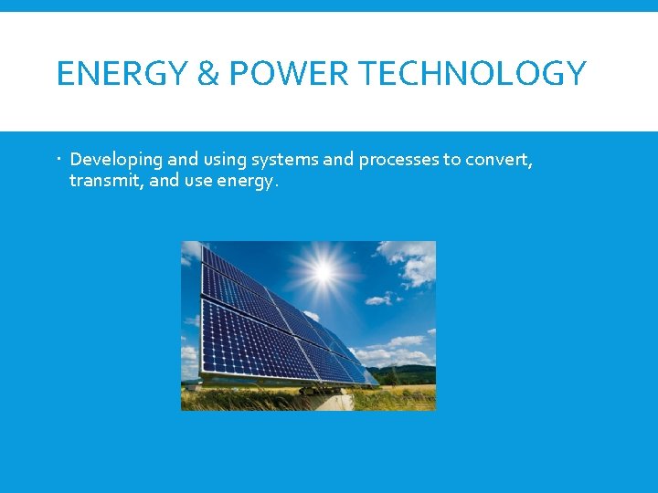 ENERGY & POWER TECHNOLOGY Developing and using systems and processes to convert, transmit, and