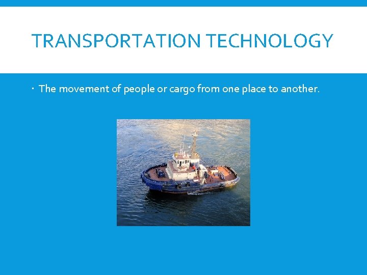 TRANSPORTATION TECHNOLOGY The movement of people or cargo from one place to another. 