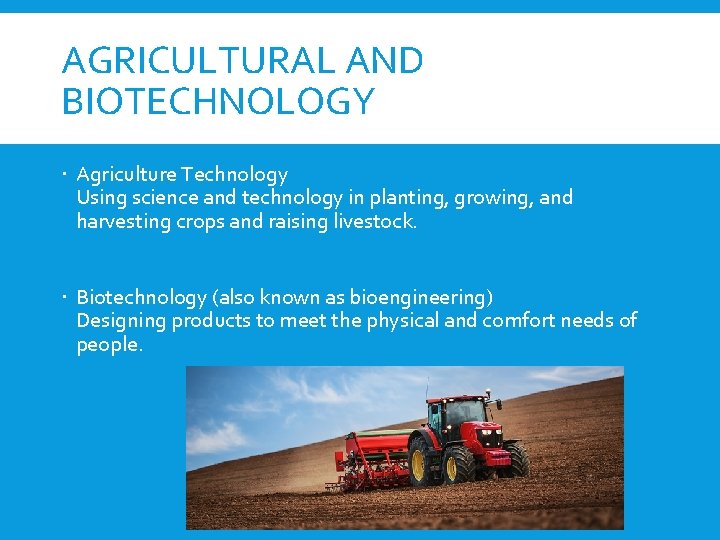 AGRICULTURAL AND BIOTECHNOLOGY Agriculture Technology Using science and technology in planting, growing, and harvesting
