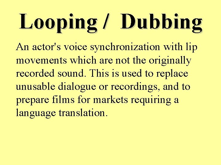 Looping / Dubbing An actor's voice synchronization with lip movements which are not the