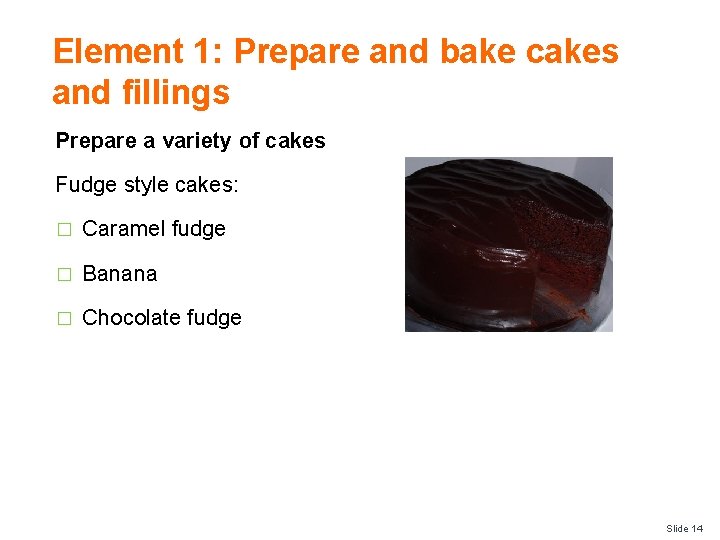 Element 1: Prepare and bake cakes and fillings Prepare a variety of cakes Fudge