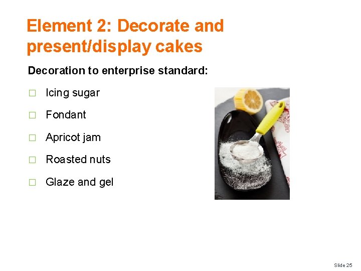 Element 2: Decorate and present/display cakes Decoration to enterprise standard: � Icing sugar �