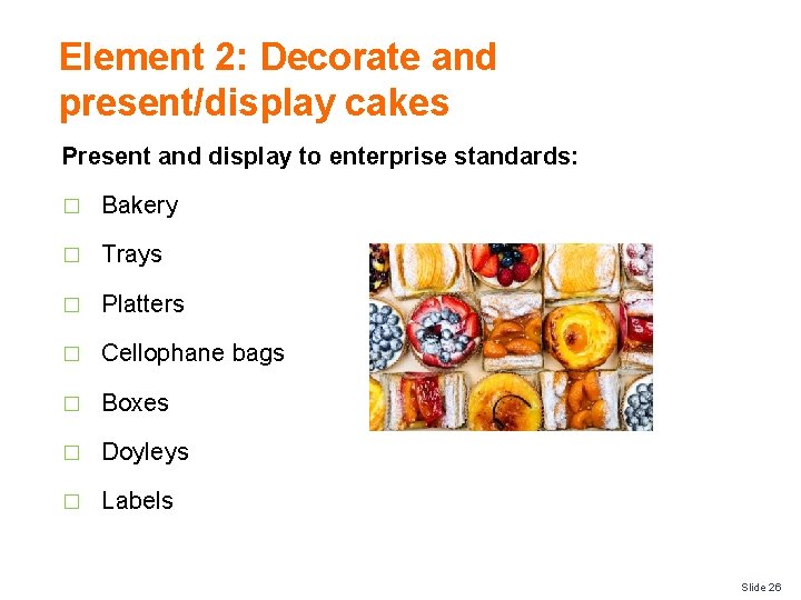 Element 2: Decorate and present/display cakes Present and display to enterprise standards: � Bakery