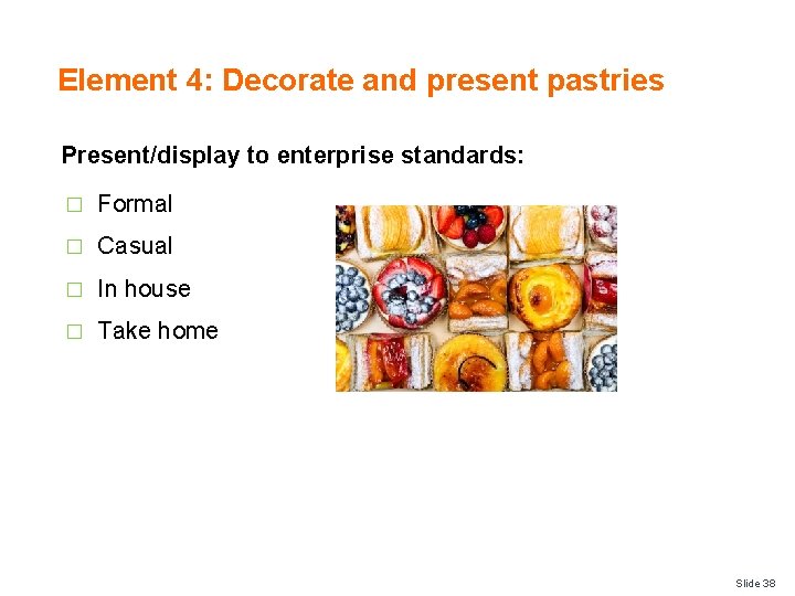 Element 4: Decorate and present pastries Present/display to enterprise standards: � Formal � Casual